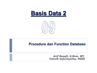 Procedure dan Function Database
Arif Basofi, S.Kom. MT.
Teknik Informatika, PENS
Basis Data 2
 