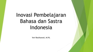 Inovasi Pembelajaran
Bahasa dan Sastra
Indonesia
Yeni Rostikawati, M.Pd.
 