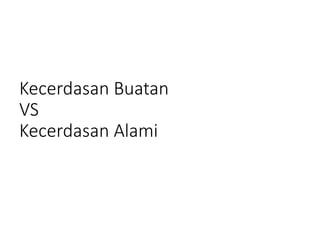 Kecerdasan Buatan
VS
Kecerdasan Alami
 