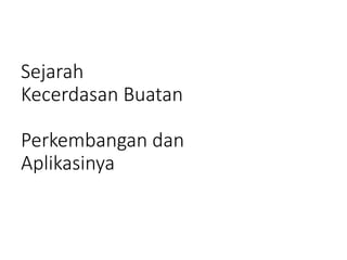 Sejarah
Kecerdasan Buatan
Perkembangan dan
Aplikasinya
 
