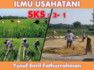 ILMU USAHATANI
Yusuf Enril Fathurrohman
SKS : 2- 1
 