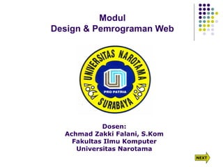 Modul
Design & Pemrograman Web
Dosen:
Achmad Zakki Falani, S.Kom
Fakultas Ilmu Komputer
Universitas Narotama
NEXT
 