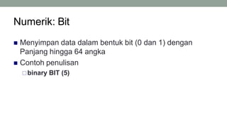 Numerik: Bit
10
 Menyimpan data dalam bentuk bit (0 dan 1) dengan
Panjang hingga 64 angka
 Contoh penulisan
binary BIT (5)
 