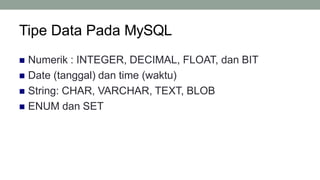 Tipe Data Pada MySQL
4
 Numerik : INTEGER, DECIMAL, FLOAT, dan BIT
 Date (tanggal) dan time (waktu)
 String: CHAR, VARCHAR, TEXT, BLOB
 ENUM dan SET
 