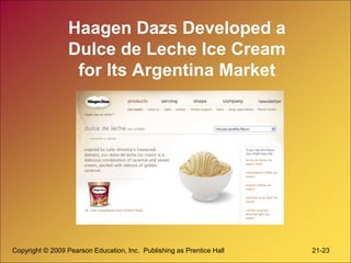 Copyright © 2009 Pearson Education, Inc. Publishing as Prentice Hall 21-23
Haagen Dazs Developed a
Dulce de Leche Ice Cream
for Its Argentina Market
 