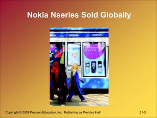 Copyright © 2009 Pearson Education, Inc. Publishing as Prentice Hall 21-3
Nokia Nseries Sold Globally
 