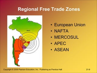 Copyright © 2009 Pearson Education, Inc. Publishing as Prentice Hall 21-9
Regional Free Trade Zones
• European Union
• NAFTA
• MERCOSUL
• APEC
• ASEAN
 