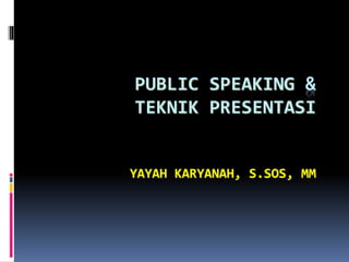 PUBLIC SPEAKING &
TEKNIK PRESENTASI
YAYAH KARYANAH, S.SOS, MM
 