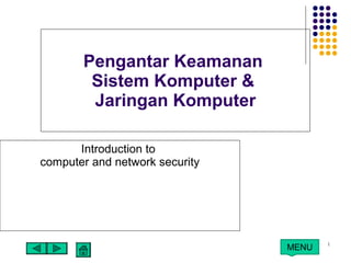 1
MENU
Pengantar Keamanan
Sistem Komputer &
Jaringan Komputer
Introduction to
computer and network security
 