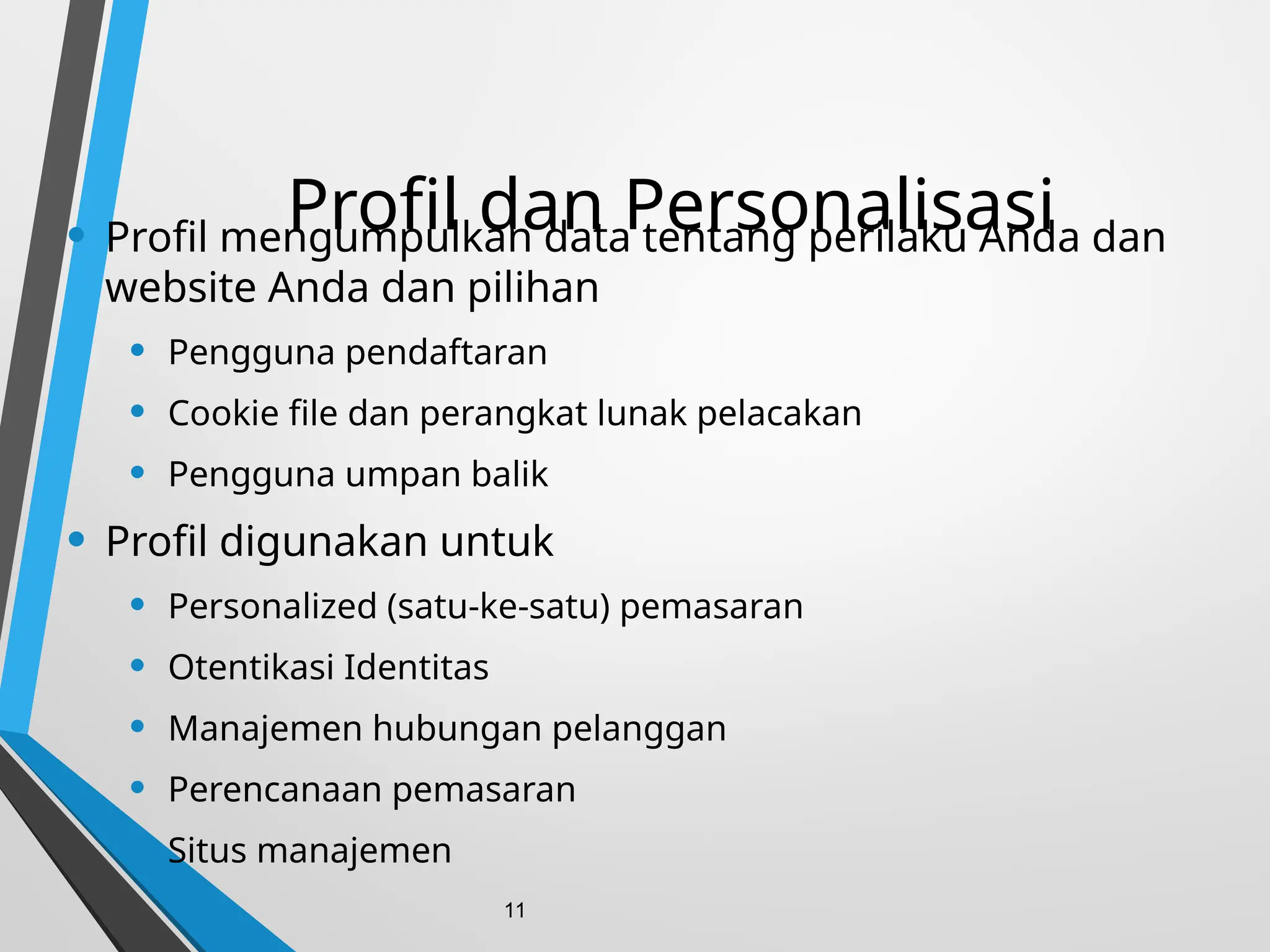 Profil dan Personalisasi
• Profil mengumpulkan data tentang perilaku Anda dan
website Anda dan pilihan
• Pengguna pendaftaran
• Cookie file dan perangkat lunak pelacakan
• Pengguna umpan balik
• Profil digunakan untuk
• Personalized (satu-ke-satu) pemasaran
• Otentikasi Identitas
• Manajemen hubungan pelanggan
• Perencanaan pemasaran
• Situs manajemen
11
 