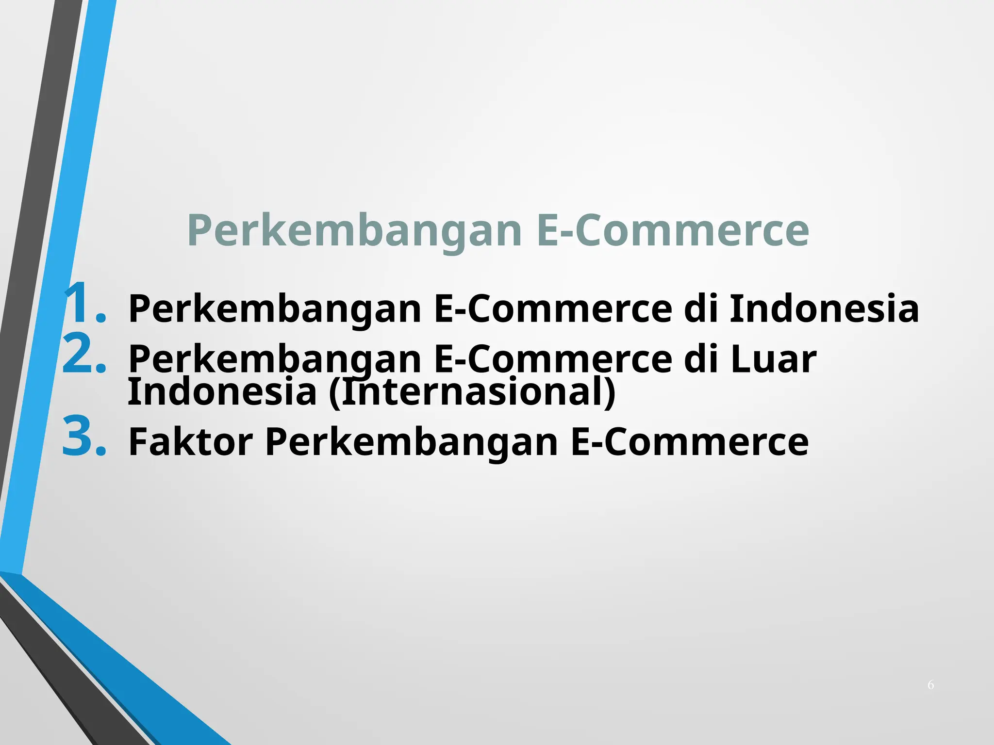 Perkembangan E-Commerce
1. Perkembangan E-Commerce di Indonesia
2. Perkembangan E-Commerce di Luar
Indonesia (Internasional)
3. Faktor Perkembangan E-Commerce
6
 