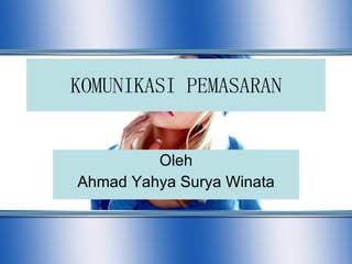 KOMUNIKASI PEMASARAN Oleh Ahmad Yahya Surya Winata 