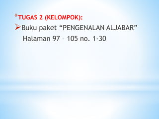 *TUGAS 2 (KELOMPOK):
Buku paket “PENGENALAN ALJABAR”
Halaman 97 – 105 no. 1-30
 