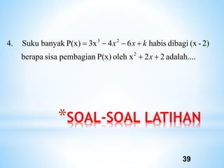 *SOAL-SOAL LATIHAN
39
adalah....
2
2
oleh x
P(x)
pembagian
sisa
berapa
2)
-
(x
dibagi
habis
6
4
3x
P(x)
banyak
Suku
4.
2
2
3






x
k
x
x
 