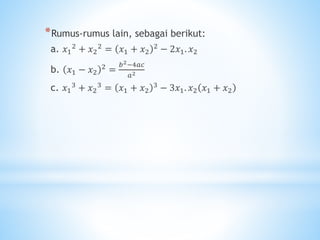 *Rumus-rumus lain, sebagai berikut:
a. 𝑥1
2 + 𝑥2
2 = 𝑥1 + 𝑥2
2 − 2𝑥1. 𝑥2
b. 𝑥1 − 𝑥2
2 =
𝑏2−4𝑎𝑐
𝑎2
c. 𝑥1
3
+ 𝑥2
3
= 𝑥1 + 𝑥2
3
− 3𝑥1. 𝑥2 𝑥1 + 𝑥2
 