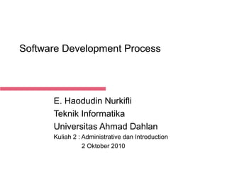 Software Development Process

E. Haodudin Nurkifli
Teknik Informatika
Universitas Ahmad Dahlan
Kuliah 2 : Administrative dan Introduction
2 Oktober 2010
Feb 24, 2014

 