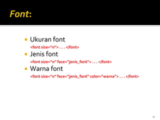 17
 Ukuran font
<font size=“n”> . . . </font>
 Jenis font
<font size=“n” face=“jenis_font”> . . . </font>
 Warna font
<font size=“n” face=“jenis_font” color=“warna”> . . . </font>
 