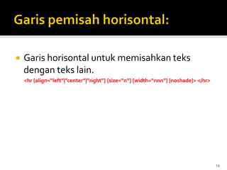 19
 Garis horisontal untuk memisahkan teks
dengan teks lain.
<hr [align=“left”|”center”|”right”] [size=“n”] [width=“nnn”] [noshade]> </hr>
 