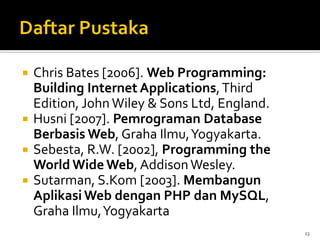  Chris Bates [2006]. Web Programming:
Building Internet Applications,Third
Edition, John Wiley & Sons Ltd, England.
 Husni [2007]. Pemrograman Database
Berbasis Web, Graha Ilmu,Yogyakarta.
 Sebesta, R.W. [2002], Programming the
World Wide Web, AddisonWesley.
 Sutarman, S.Kom [2003]. Membangun
Aplikasi Web dengan PHP dan MySQL,
Graha Ilmu,Yogyakarta
23
 