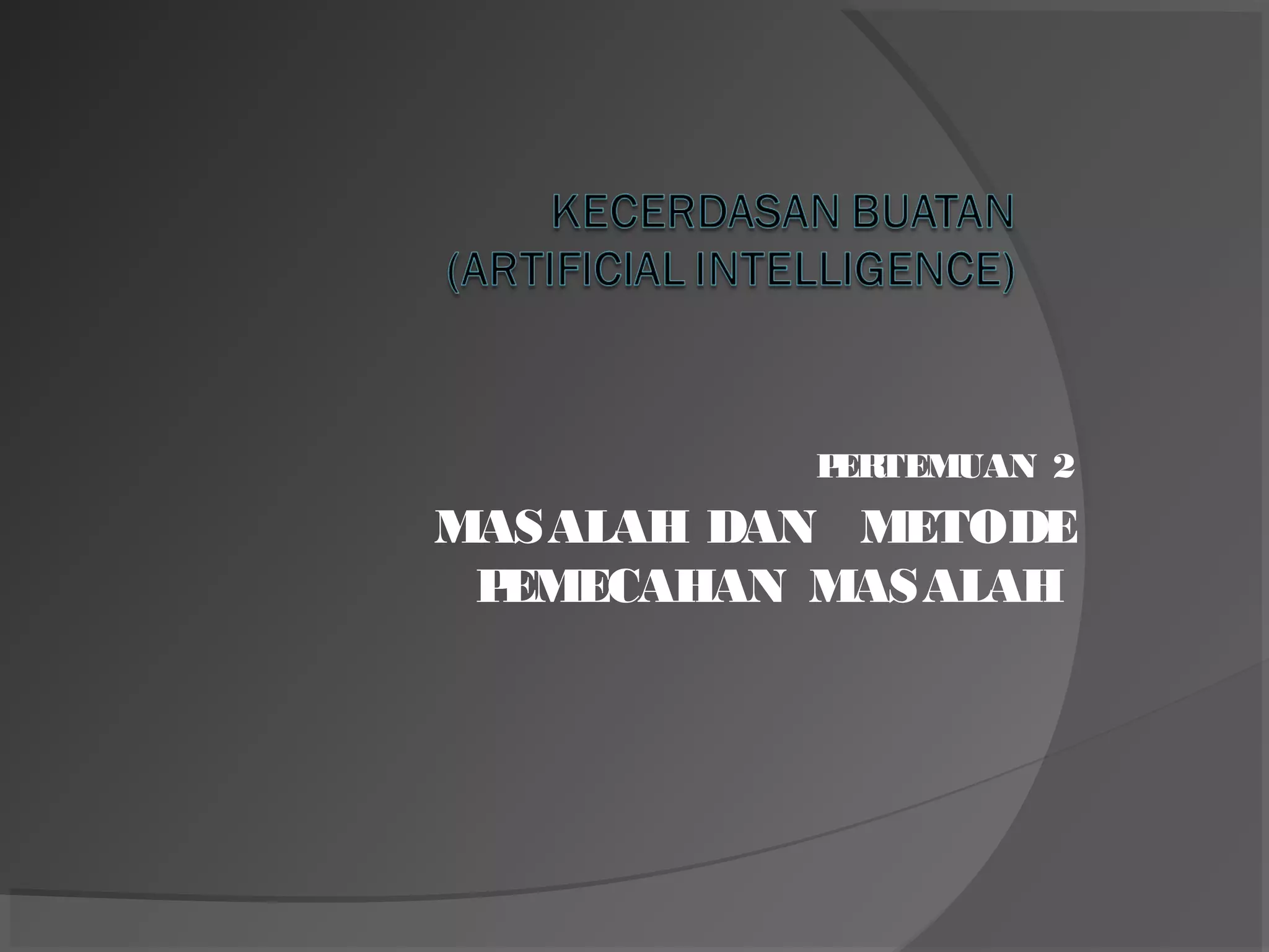 PERTEMUAN 2
MASALAH DAN METODE
PEMECAHAN MASALAH
 