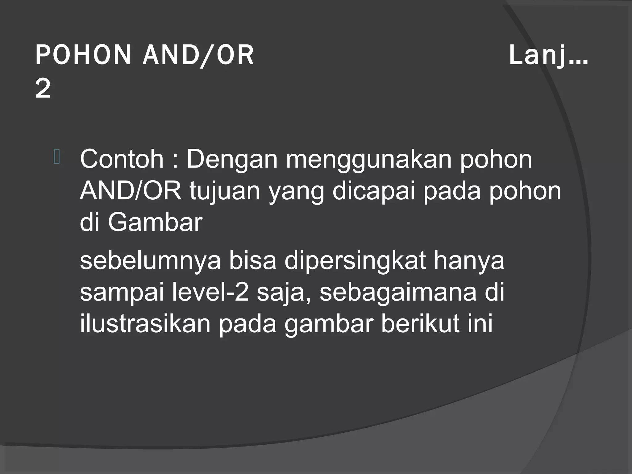 POHON AND/OR Lanj…
2
 Contoh : Dengan menggunakan pohon
AND/OR tujuan yang dicapai pada pohon
di Gambar
sebelumnya bisa dipersingkat hanya
sampai level-2 saja, sebagaimana di
ilustrasikan pada gambar berikut ini
 
