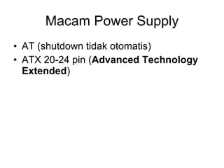 Macam Power Supply AT (shutdown tidak otomatis) ATX 20-24 pin ( Advanced Technology Extended )  