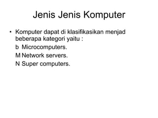 Jenis Jenis Komputer Komputer dapat di klasifikasikan menjad beberapa kategori yaitu : 􀂄  Microcomputers. 􀂄  Network servers. 􀂄  Super computers. 