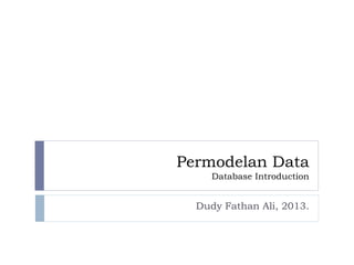 Permodelan Data
Database Introduction
Dudy Fathan Ali, 2013.
 