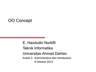 OO Concept

E. Haodudin Nurkifli
Teknik Informatika
Universitas Ahmad Dahlan
Kuliah 3 : Administrative dan Introduction
8 Oktober 2010
Feb 24, 2014

 