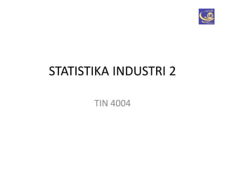 STATISTIKA INDUSTRI 2
TIN 4004
 