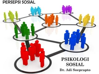 PSIKOLOGI
SOSIAL
Dr. Adi Soeprapto
PERSEPSI SOSIAL
 