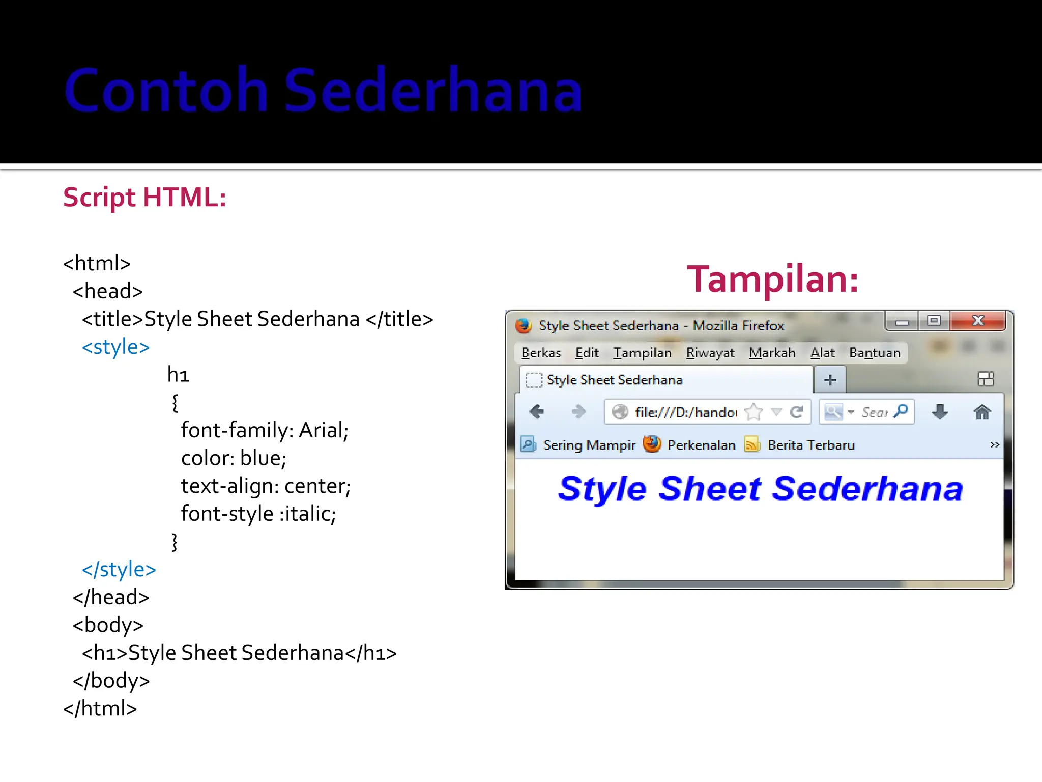 Tampilan:
Script HTML:
<html>
<head>
<title>Style Sheet Sederhana </title>
<style>
h1
{
font-family: Arial;
color: blue;
text-align: center;
font-style :italic;
}
</style>
</head>
<body>
<h1>Style Sheet Sederhana</h1>
</body>
</html>
 