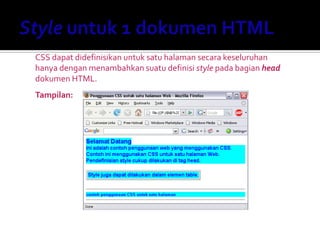 CSS dapat didefinisikan untuk satu halaman secara keseluruhan
hanya dengan menambahkan suatu definisi style pada bagian head
dokumen HTML.
Tampilan:
 
