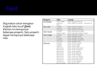 Digunakan untuk mengatur
tingkah-laku huruf (font).
Elemen ini mempunyai
beberapa properti. Satu properti
dapat mempunyai beberapa
nilai.
 