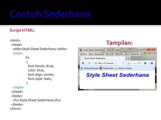 Tampilan:
Script HTML:
<html>
<head>
<title>Style Sheet Sederhana </title>
<style>
h1
{
font-family: Arial;
color: blue;
text-align: center;
font-style :italic;
}
</style>
</head>
<body>
<h1>Style Sheet Sederhana</h1>
</body>
</html>
 