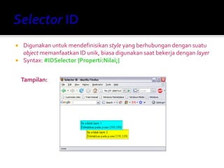  Digunakan untuk mendefinisikan style yang berhubungan dengan suatu
object memanfaatkan ID unik, biasa digunakan saat bekerja dengan layer
 Syntax: #IDSelector {Properti:Nilai;}
Tampilan:
 