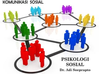 PSIKOLOGI
SOSIAL
Dr. Adi Soeprapto
KOMUNIKASI SOSIAL
 