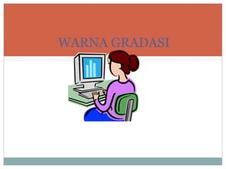 WARNA GRADASI
 