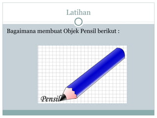 Latihan

Bagaimana membuat Objek Pensil berikut :
 
