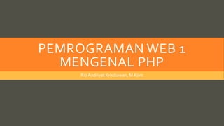 PEMROGRAMAN WEB 1
MENGENAL PHP
Rio Andriyat Krisdiawan, M.Kom
 