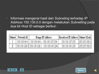 MENU
 Informasi mengenai hasil dari Subneting terhadap IP
Address 150.130.0.0 dengan melakukan Subnetting pada
dua bit Host ID sebagai berikut :
 