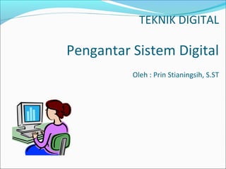 TEKNIK DIGITAL

Pengantar Sistem Digital
          Oleh : Prin Stianingsih, S.ST
 