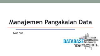 Manajemen Pangakalan Data
Nur nur
 