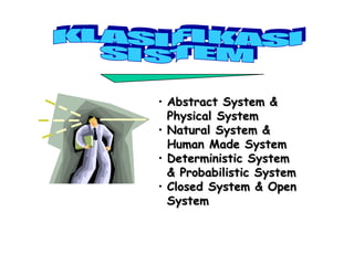 • Abstract System &Abstract System &
Physical SystemPhysical System
• Natural System &Natural System &
Human Made SystemHuman Made System
• Deterministic SystemDeterministic System
& Probabilistic System& Probabilistic System
• Closed System & OpenClosed System & Open
SystemSystem
 