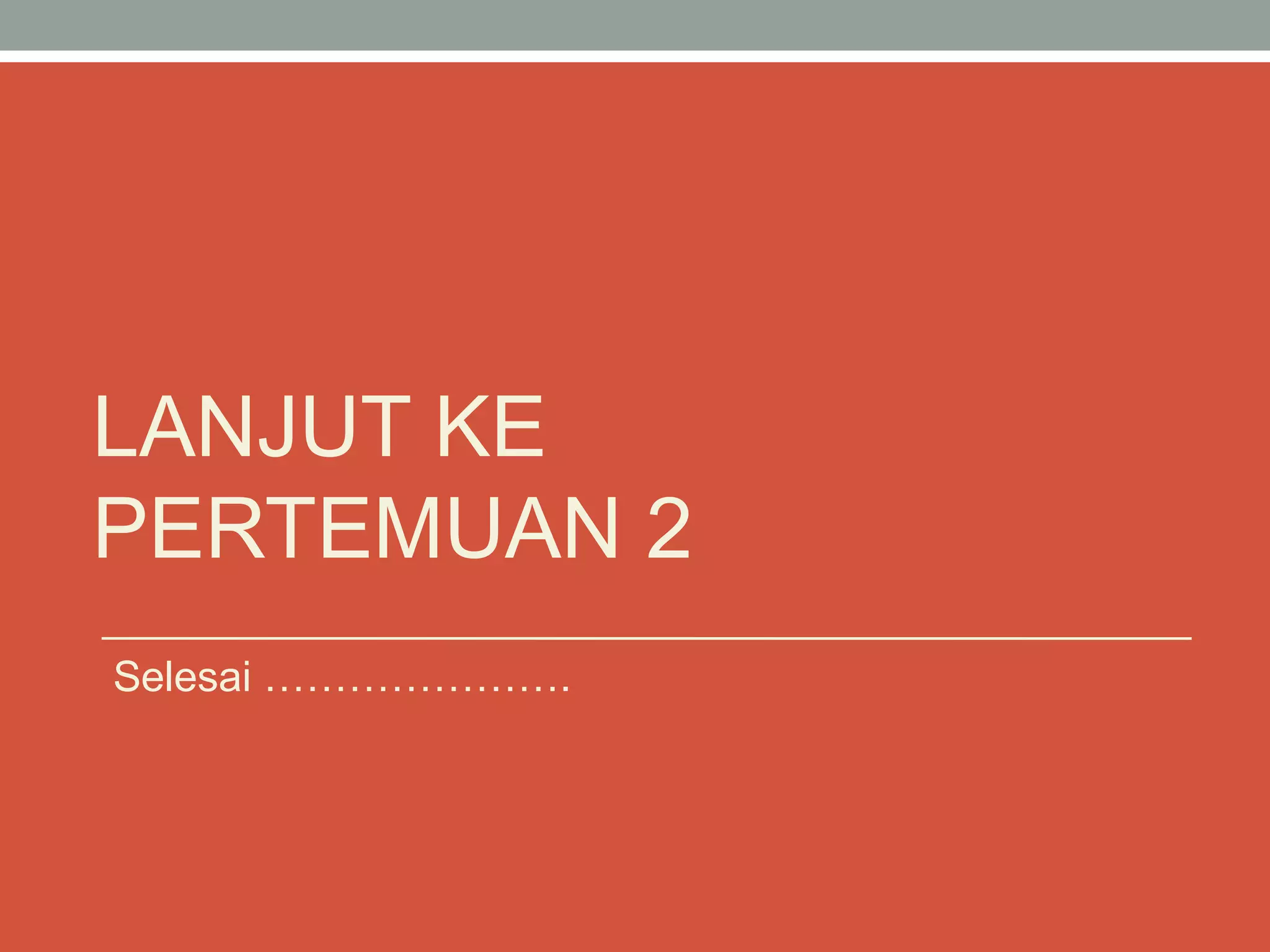 LANJUT KE
PERTEMUAN 2
Selesai ………………….
 