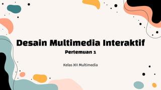 Desain Multimedia Interaktif
Kelas XII Multimedia
Pertemuan 1
 