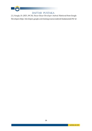 34
DAFTAR PUSTAKA
[1]. Google, D. (2021, 09 24). Dasar-Dasar Developer Android. Retrieved from Google
Developers:https://developers.google.com/training/courses/android-fundamentals?hl=id
 