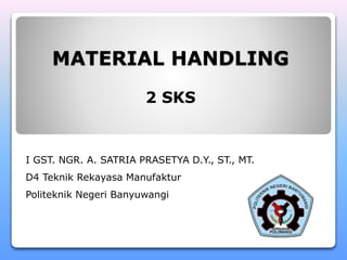 MATERIAL HANDLING
2 SKS
I GST. NGR. A. SATRIA PRASETYA D.Y., ST., MT.
D4 Teknik Rekayasa Manufaktur
Politeknik Negeri Banyuwangi
 