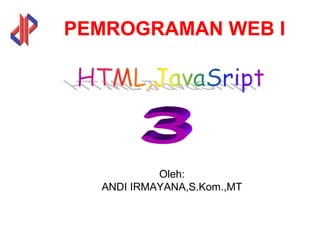 PEMROGRAMAN WEB I
Oleh:
ANDI IRMAYANA,S.Kom.,MT
 