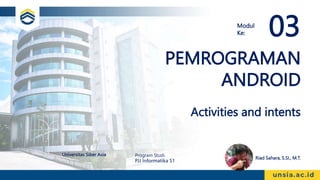 PEMROGRAMAN
ANDROID
Activities and intents
Riad Sahara, S.SI., M.T.
Universitas Siber Asia Program Studi:
PJJ Informatika S1
Modul
Ke: 03
 